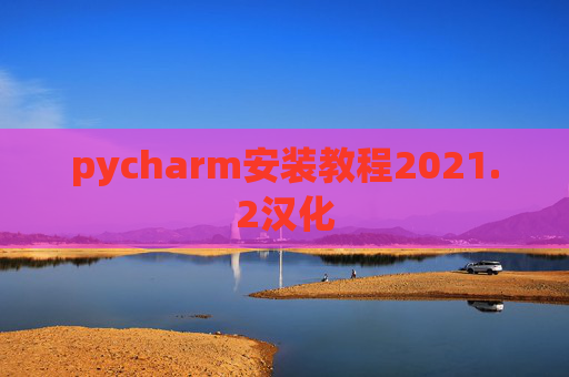 pycharm安装教程2021.2汉化